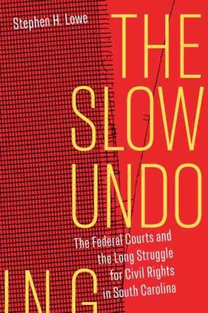 The Slow Undoing : The Federal Courts and the Long Struggle for Civil Rights in South Carolina, Hardback Book