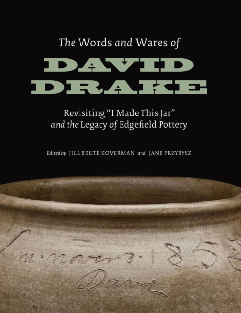 The Words and Wares of David Drake : Revisiting "I Made This Jar" and the Legacy of Edgefield Pottery, Paperback / softback Book