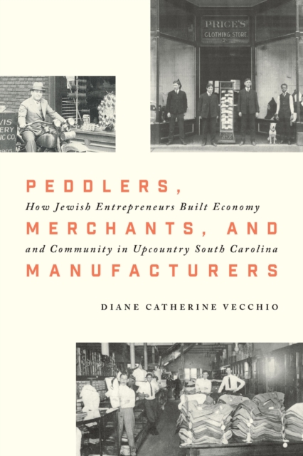 Peddlers, Merchants, and Manufacturers : How Jewish Entrepreneurs Built Economy and Community in Upcountry South Carolina, Hardback Book