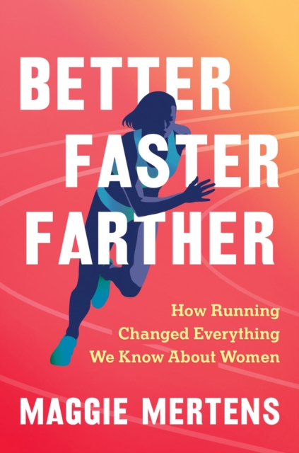 Better Faster Farther : How Running Changed Everything We Know About Women, Hardback Book