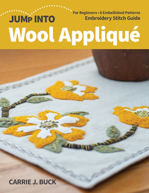 Jump Into Wool Applique : For Beginners; 6 Embellished Patterns; Embroidery Stitch Guide, Paperback / softback Book