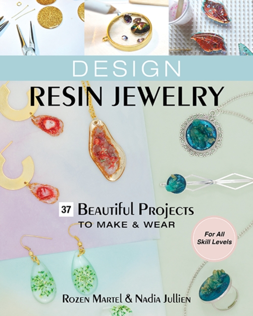 Design Resin Jewelry : 37 Beautiful Projects to Make & Wear; for All Skill Levels, Paperback / softback Book