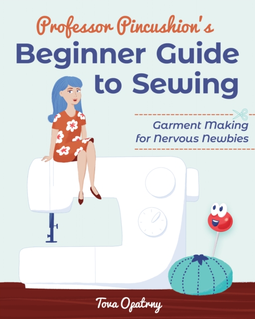 Professor Pincushion's Beginner Guide to Sewing : Garment Making for Nervous Newbies, EPUB eBook