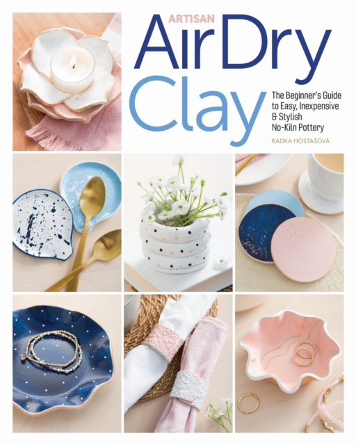 Artisan Air-Dry Clay : The Beginner's Guide to Easy, Inexpensive & Stylish No-Kiln Pottery, EPUB eBook