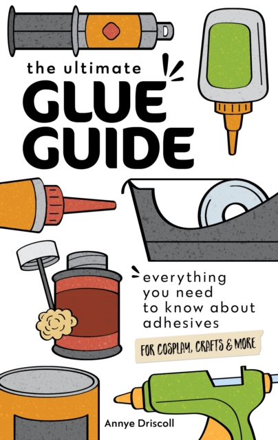 Ultimate Glue Guide : Everything You Need to Know About Adhesives for Cosplay, Crafts & More, EPUB eBook
