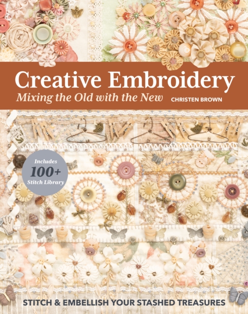 Creative Embroidery, Mixing the Old with the New : Stitch & Embellish Your Stashed Treasures, EPUB eBook
