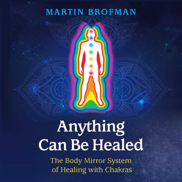 Anything Can Be Healed : The Body Mirror System of Healing with Chakras, eAudiobook MP3 eaudioBook