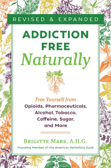 Addiction-Free Naturally : Free Yourself from Opioids, Pharmaceuticals, Alcohol, Tobacco, Caffeine, Sugar, and More, Paperback / softback Book