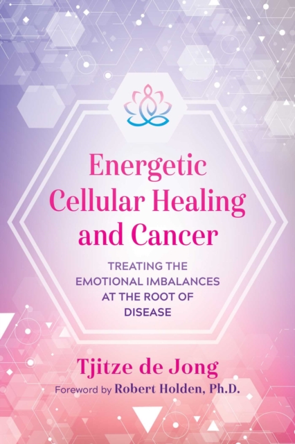 Energetic Cellular Healing and Cancer : Treating the Emotional Imbalances at the Root of Disease, Paperback / softback Book