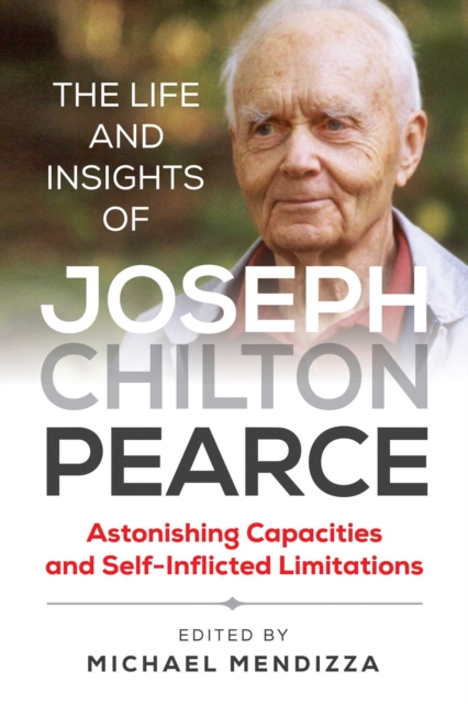 The Life and Insights of Joseph Chilton Pearce : Astonishing Capacities and Self-Inflicted Limitations, Paperback / softback Book