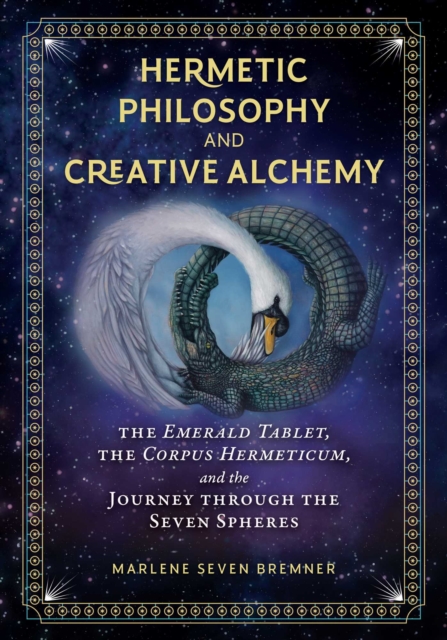 Hermetic Philosophy and Creative Alchemy : The Emerald Tablet, the Corpus Hermeticum, and the Journey through the Seven Spheres, Hardback Book