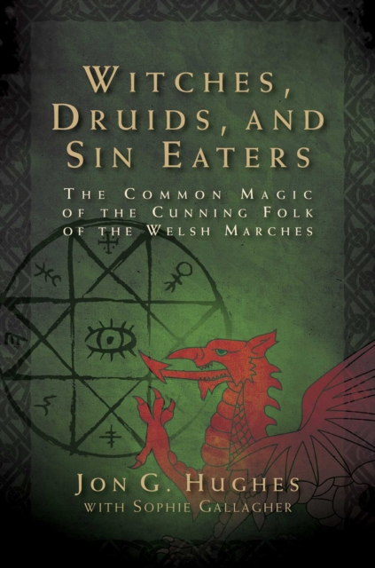 Witches, Druids, and Sin Eaters : The Common Magic of the Cunning Folk of the Welsh Marches, EPUB eBook