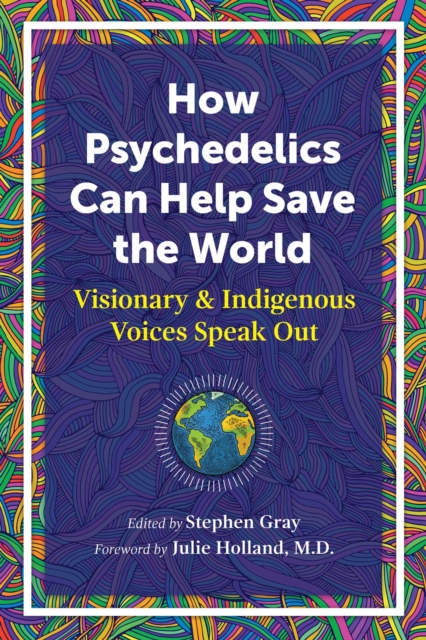 How Psychedelics Can Help Save the World : Visionary and Indigenous Voices Speak Out, EPUB eBook