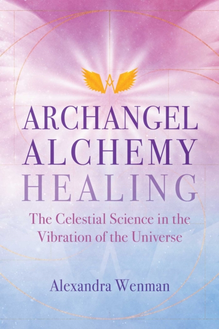Archangel Alchemy Healing : The Celestial Science in the Vibration of the Universe, EPUB eBook