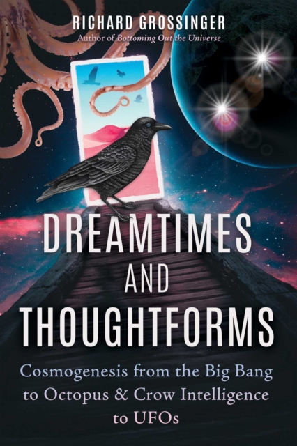 Dreamtimes and Thoughtforms : Cosmogenesis from the Big Bang to Octopus and Crow Intelligence to UFOs, EPUB eBook
