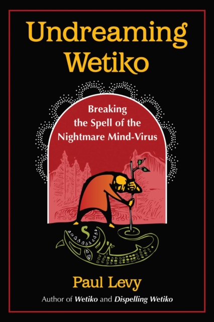 Undreaming Wetiko : Breaking the Spell of the Nightmare Mind-Virus, EPUB eBook