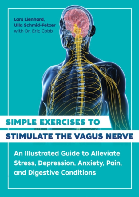 Simple Exercises to Stimulate the Vagus Nerve : An Illustrated Guide to Alleviate Stress, Depression, Anxiety, Pain, and Digestive Conditions, Paperback / softback Book