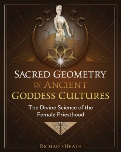 Sacred Geometry in Ancient Goddess Cultures : The Divine Science of the Female Priesthood, Hardback Book