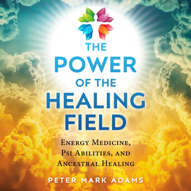 The Power of the Healing Field : Energy Medicine, Psi Abilities, and Ancestral Healing, eAudiobook MP3 eaudioBook