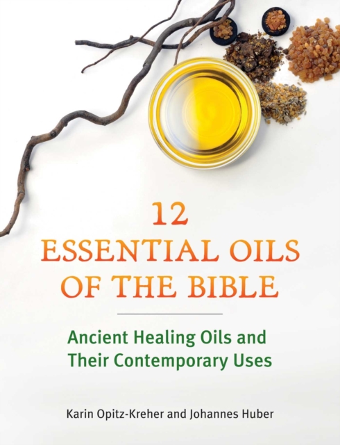 Twelve Essential Oils of the Bible : Ancient Healing Oils and Their Contemporary Uses, EPUB eBook