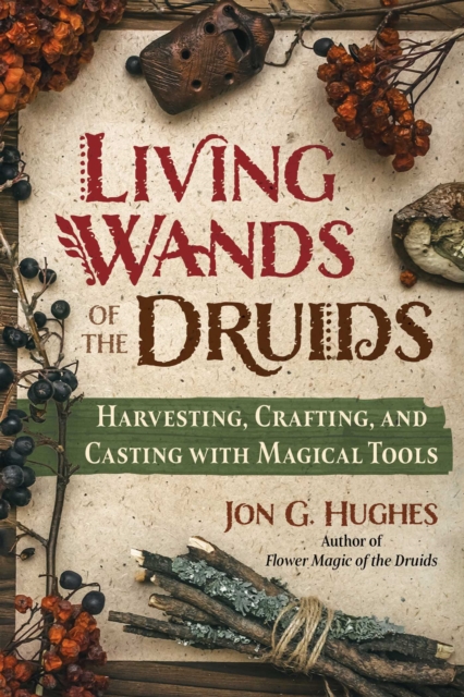 Living Wands of the Druids : Harvesting, Crafting, and Casting with Magical Tools, EPUB eBook
