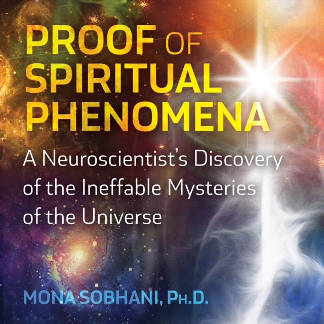 Proof of Spiritual Phenomena : A Neuroscientist's Discovery of the Ineffable Mysteries of the Universe, eAudiobook MP3 eaudioBook