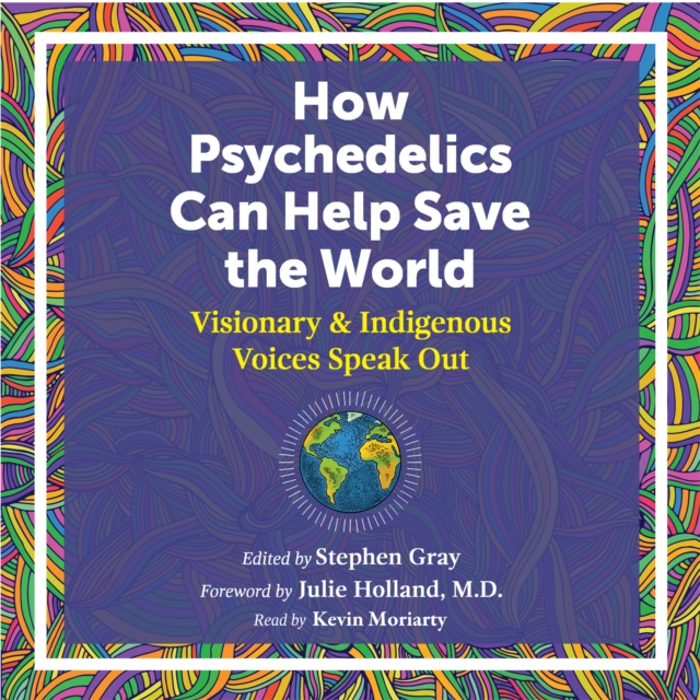How Psychedelics Can Help Save the World : Visionary and Indigenous Voices Speak Out, eAudiobook MP3 eaudioBook