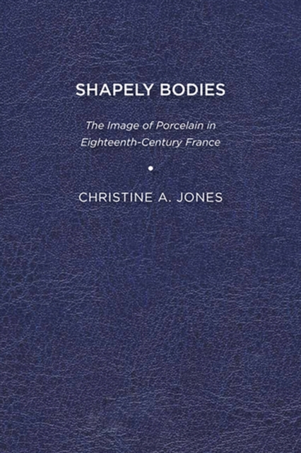 Shapely Bodies : The Image of Porcelain in Eighteenth-Century France, EPUB eBook