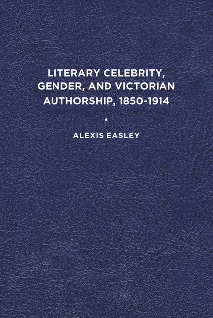 Literary Celebrity, Gender, and Victorian Authorship, 1850-1914, Hardback Book