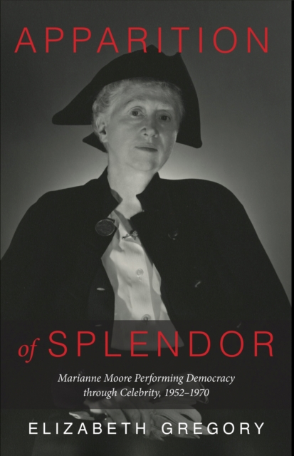 Apparition of Splendor : Marianne Moore Performing Democracy through Celebrity, 1952-1970, Hardback Book