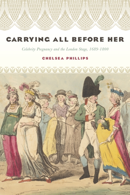 Carrying All before Her : Celebrity Pregnancy and the London Stage, 1689-1800, EPUB eBook