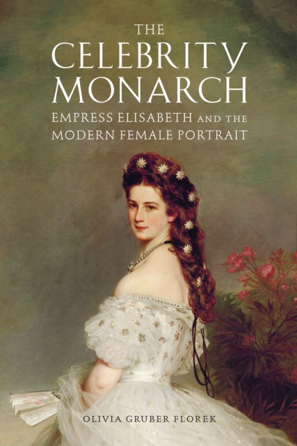 The Celebrity Monarch : Empress Elisabeth and the Modern Female Portrait, PDF eBook