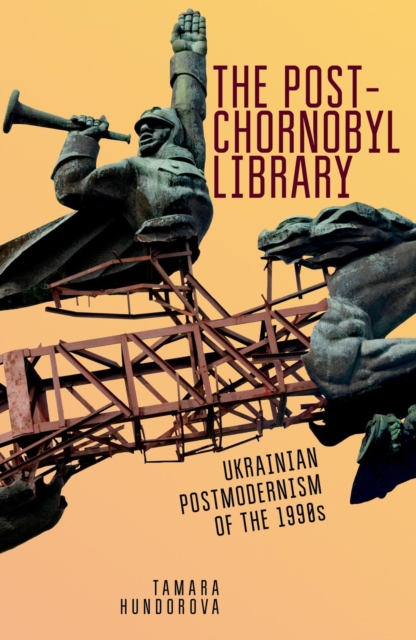 The Post-Chornobyl Library : Ukrainian Postmodernism of the 1990s, EPUB eBook