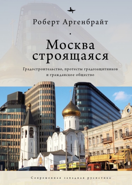Moscow under Construction : City Building, Place-Based Protest, and Civil Society, Hardback Book