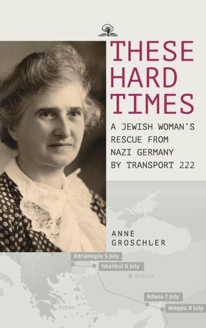 These Hard Times : A Jewish Woman's Rescue from Nazi Germany by Transport 222, Hardback Book