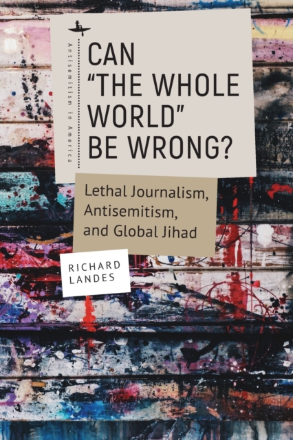 Can “The Whole World” Be Wrong? : Lethal Journalism, Antisemitism, and Global Jihad, Paperback / softback Book