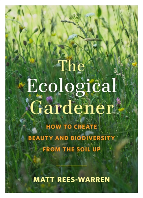 The Ecological Gardener : How to Create Beauty and Biodiversity from the Soil Up, EPUB eBook