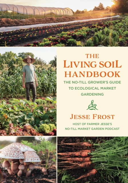The Living Soil Handbook : The No-Till Grower's Guide to Ecological Market Gardening, EPUB eBook