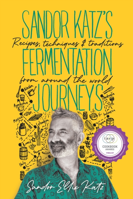 Sandor Katz's Fermentation Journeys : Recipes, Techniques, and Traditions from around the World, Hardback Book