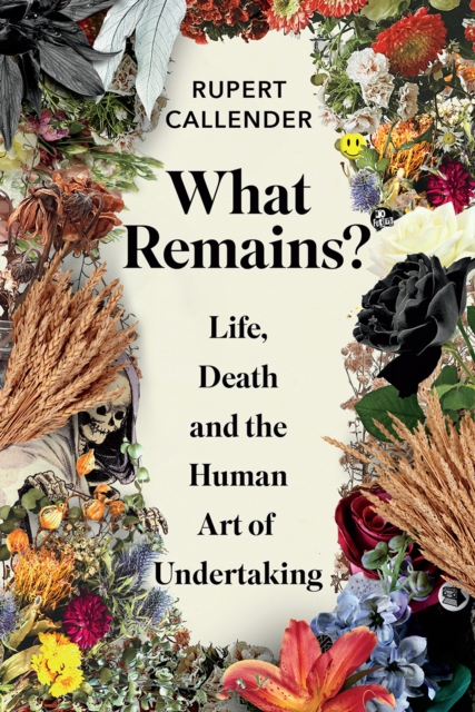 What Remains? : Life, Death and the Human Art of Undertaking, Hardback Book