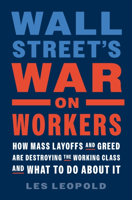 Wall Street's War on Workers : How Mass Layoffs and Greed Are Destroying the Working Class and What to Do About It, EPUB eBook