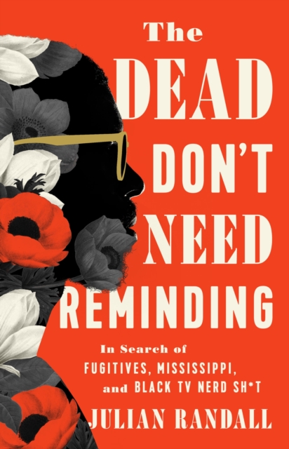 The Dead Don't Need Reminding : In Search of Fugitives, Mississippi, and Black TV Nerd Shit, Hardback Book