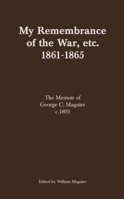 My Remembrance of the War, etc. 1861-1865 : The Memoir of George C. Maguire c.1893, EPUB eBook