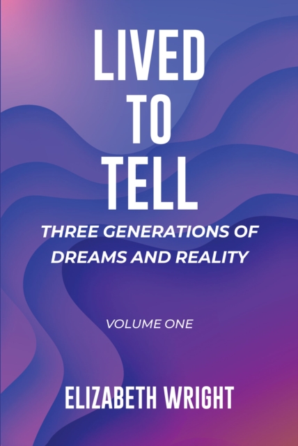 Lived to Tell: Three Generations of Dreams and Reality : Volume One, EPUB eBook