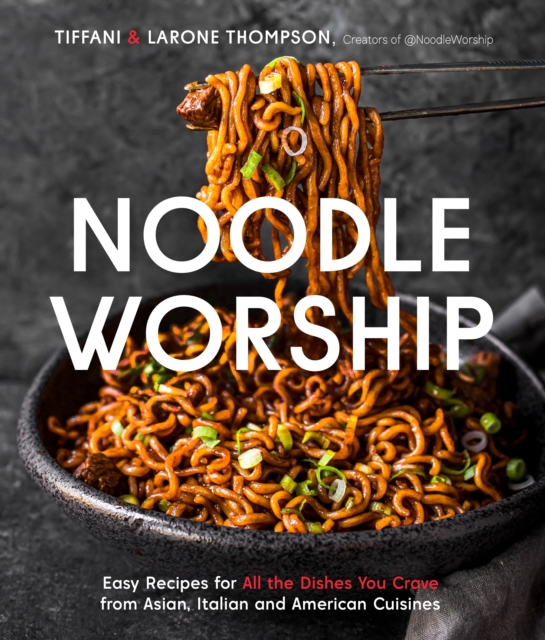 Noodle Worship : Easy Recipes for All the Dishes You Crave from Asian, Italian and American Cuisines, Paperback / softback Book