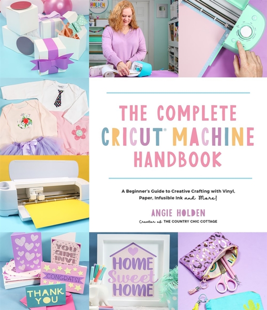 The Complete Cricut Machine Handbook : A Beginner's Guide to Creative Crafting with Vinyl, Paper, Infusible Ink and More!, Paperback / softback Book