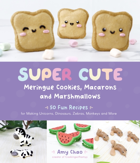 Super Cute Meringue Cookies, Macarons and Marshmallows : 50 Fun Recipes for Making Unicorns, Dinosaurs, Zebras, Monkeys and More, Paperback / softback Book