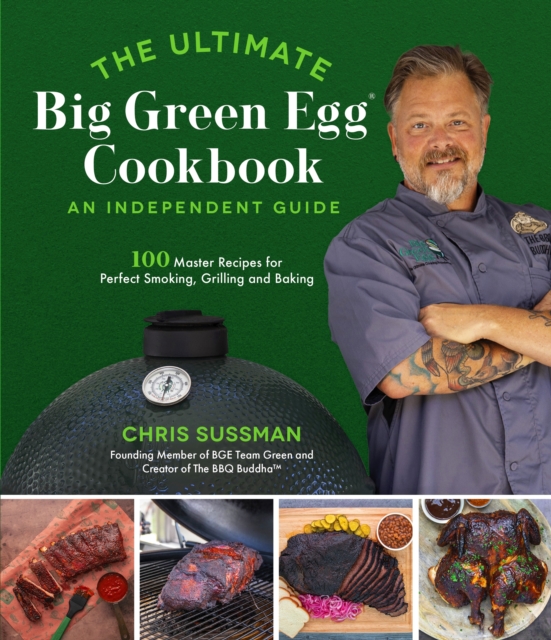 The Ultimate Big Green Egg Cookbook: An Independent Guide : 100 Master Recipes for Perfect Smoking, Grilling and Baking, Paperback / softback Book