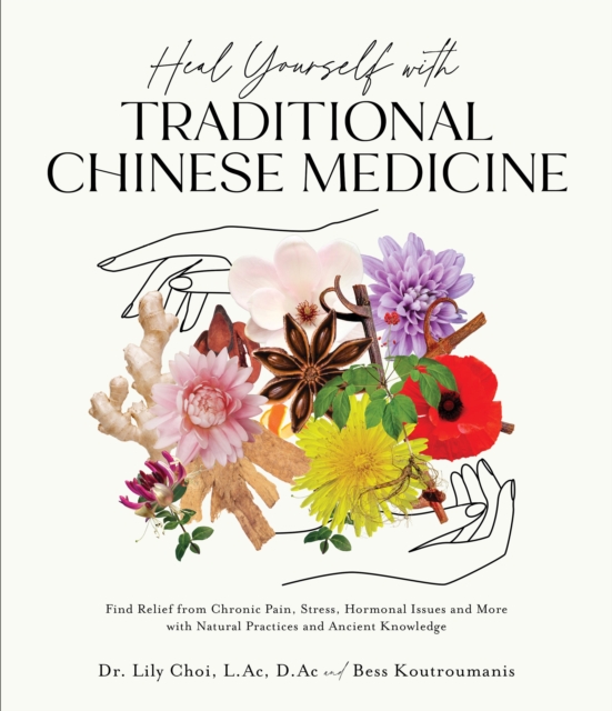Heal Yourself with Traditional Chinese Medicine : Find Relief from Chronic Pain, Stress, Hormonal Issues and More with Natural Practices and Ancient Knowledge, Paperback / softback Book