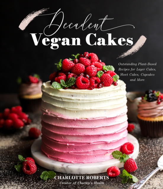 Decadent Vegan Cakes : Outstanding Plant-Based Recipes for Layer Cakes, Sheet Cakes, Cupcakes and More, Paperback / softback Book